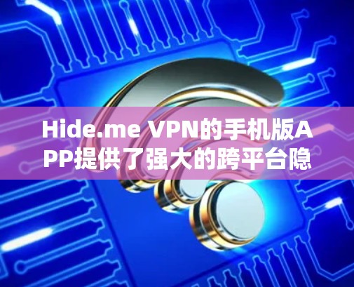 Hide.me VPN的手机版APP提供了强大的跨平台隐私保护功能,适用于各类用户。以下是其主要特点 Hide.me VPN的手机版APP提供了强大的跨平台隐私保护功能,适用于各类用户。以下是其主要特点