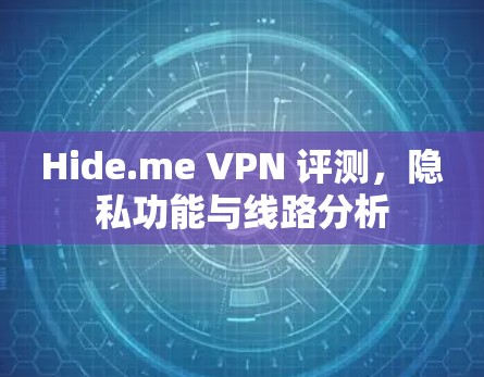Hide.me VPN 评测，隐私功能与线路分析