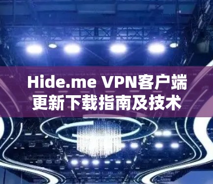 Hide.me VPN客户端更新下载指南及技术分析 Hide.me VPN客户端更新下载指南及技术分析