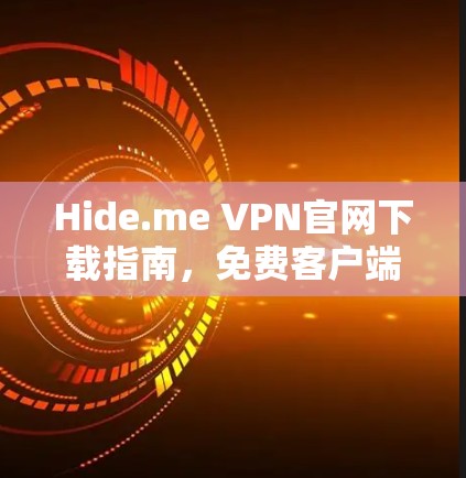 Hide.me VPN官网下载指南，免费客户端获取与使用说明
