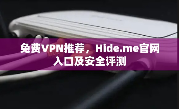免费VPN推荐，Hide.me官网入口及安全评测