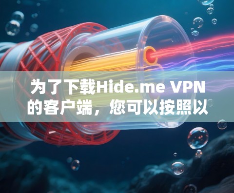 为了下载Hide.me VPN的客户端,您可以按照以下步骤操作 为了下载Hide.me VPN的客户端,您可以按照以下步骤操作