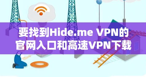 要找到Hide.me VPN的官网入口和高速VPN下载方式，请按照以下步骤操作