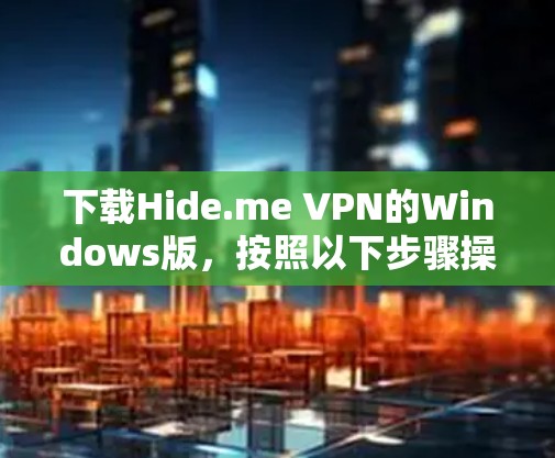 下载Hide.me VPN的Windows版,按照以下步骤操作 下载Hide.me VPN的Windows版,按照以下步骤操作