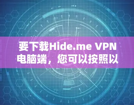 要下载Hide.me VPN电脑端,您可以按照以下步骤操作 要下载Hide.me VPN电脑端,您可以按照以下步骤操作