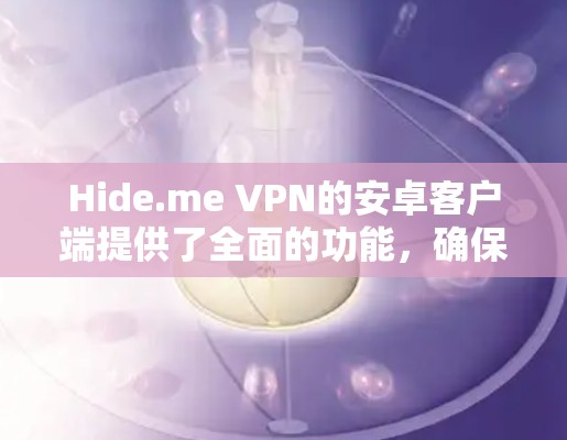 Hide.me VPN的安卓客户端提供了全面的功能,确保用户能够在各种需求下保持高水平的隐私保护和网络安全。以下是对该客户端的详细分析 Hide.me VPN的安卓客户端提供了全面的功能,确保用户能够在各种需求下保持高水平的隐私保护和网络安全。以下是对该客户端的详细分析