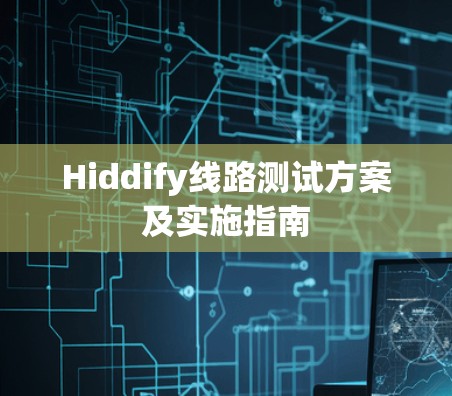 Hiddify线路测试方案及实施指南