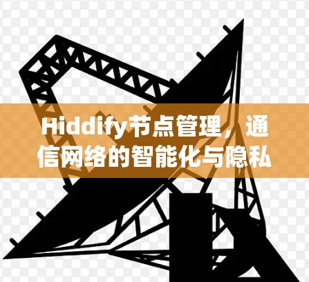 Hiddify节点管理,通信网络的智能化与隐私保护新方案 Hiddify节点管理,通信网络的智能化与隐私保护新方案