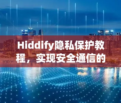 Hiddify隐私保护教程,实现安全通信的核心技能 Hiddify隐私保护教程,实现安全通信的核心技能
