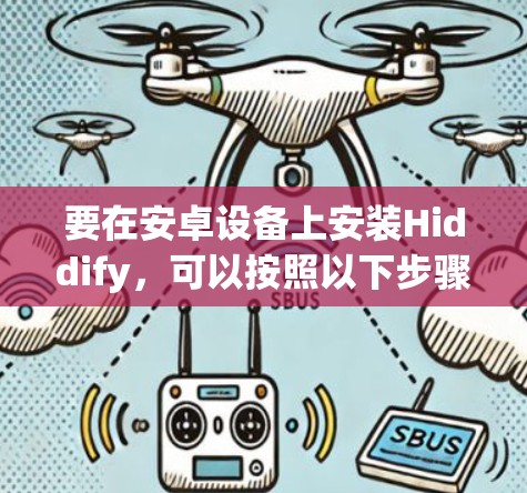 要在安卓设备上安装Hiddify,可以按照以下步骤操作 要在安卓设备上安装Hiddify,可以按照以下步骤操作