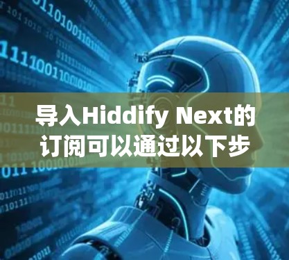导入Hiddify Next的订阅可以通过以下步骤进行 导入Hiddify Next的订阅可以通过以下步骤进行