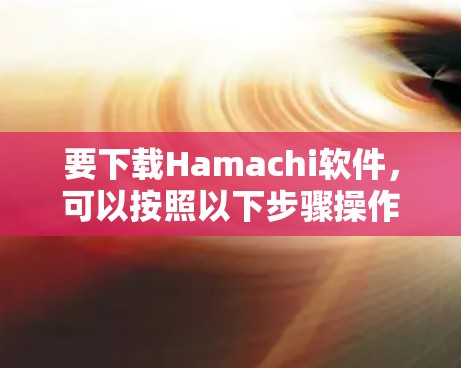 要下载Hamachi软件，可以按照以下步骤操作