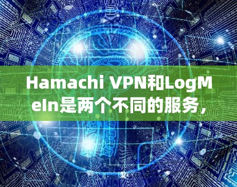 Hamachi VPN和LogMeIn是两个不同的服务,提供了不同的远程访问和VPN解决方案。以下是它们的官网入口和客户端下载信息 Hamachi VPN和LogMeIn是两个不同的服务,提供了不同的远程访问和VPN解决方案。以下是它们的官网入口和客户端下载信息