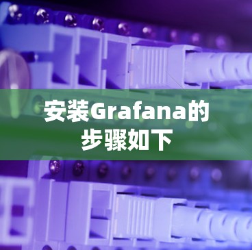 安装Grafana的步骤如下 安装Grafana的步骤如下