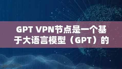 GPT VPN节点是一个基于大语言模型(GPT)的虚拟专用网络(VPN)服务,旨在为用户提供高度匿名化和加密的网络连接。以下是关于GPT VPN节点的详细介绍 GPT VPN节点是一个基于大语言模型(GPT)的虚拟专用网络(VPN)服务,旨在为用户提供高度匿名化和加密的网络连接。以下是关于GPT VPN节点的详细介绍