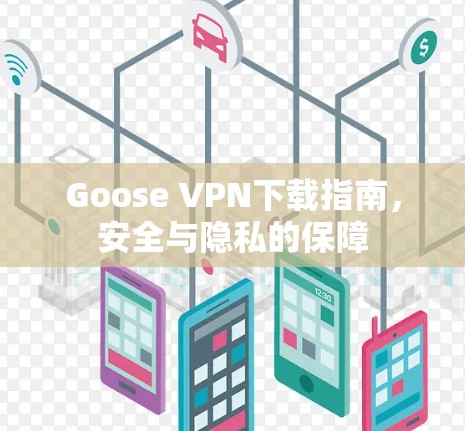Goose VPN下载指南,安全与隐私的保障 Goose VPN下载指南,安全与隐私的保障
