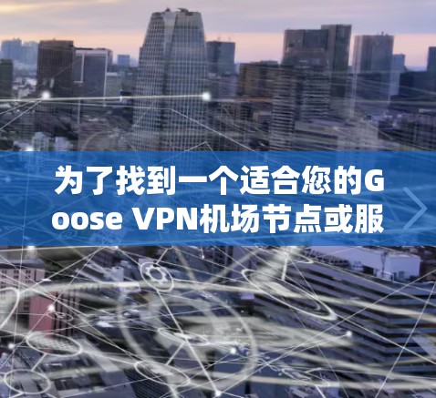 为了找到一个适合您的Goose VPN机场节点或服务器,可以按照以下步骤进行 为了找到一个适合您的Goose VPN机场节点或服务器,可以按照以下步骤进行
