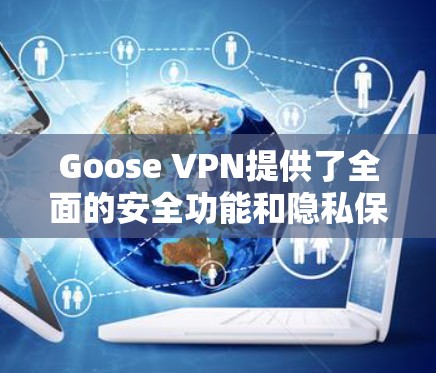 Goose VPN提供了全面的安全功能和隐私保护,以下是其详细分析 Goose VPN提供了全面的安全功能和隐私保护,以下是其详细分析