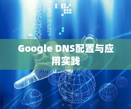 Google DNS配置与应用实践