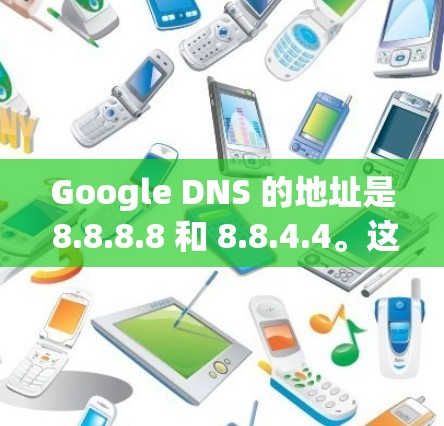 Google DNS 的地址是 8.8.8.8 和 8.8.4.4。这两个地址是 Google 提供的 DNS 服务器，可以用于解析域名到 IP 地址。以下是关于这些地址的一些详细信息