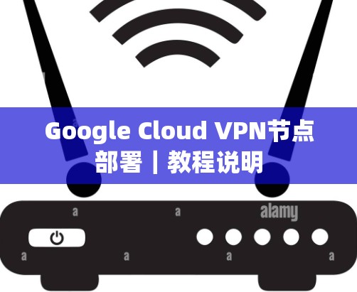 Google Cloud VPN节点部署|教程说明 Google Cloud VPN节点部署|教程说明