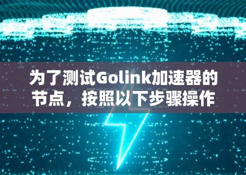 为了测试Golink加速器的节点，按照以下步骤操作