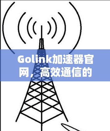 Golink加速器官网，高效通信的助力