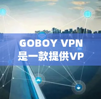 GOBOY VPN是一款提供VPN服务的软件，用户可以通过它来加密网络流量，保护隐私，绕过地区限制等。以下是下载GOBOY VPN软件的步骤