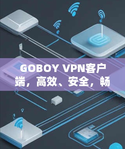 GOBOY VPN客户端,高效、安全,畅流网络 GOBOY VPN客户端,高效、安全,畅流网络