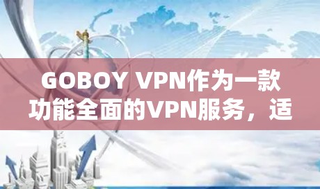 GOBOY VPN作为一款功能全面的VPN服务,适合需要科学上网和保护隐私的用户。以下是对GOBOY VPN的详细评估和建议 GOBOY VPN作为一款功能全面的VPN服务,适合需要科学上网和保护隐私的用户。以下是对GOBOY VPN的详细评估和建议