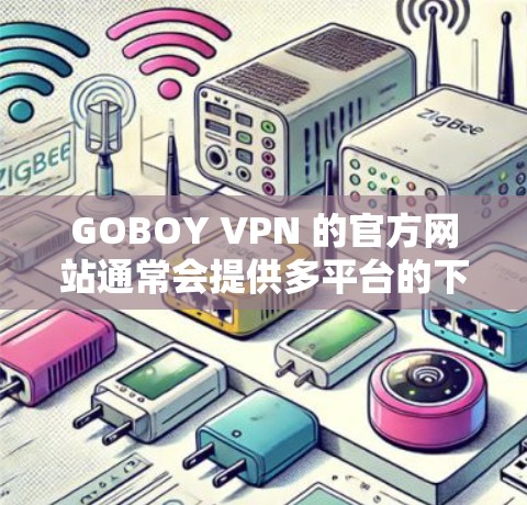 GOBOY VPN 的官方网站通常会提供多平台的下载选项,包括安卓和一些其他平台,但苹果版的下载链接可能并不常见,或者在官网上可能不直接提供。以下是一些可能的解决方法 GOBOY VPN 的官方网站通常会提供多平台的下载选项,包括安卓和一些其他平台,但苹果版的下载链接可能并不常见,或者在官网上可能不直接提供。以下是一些可能的解决方法