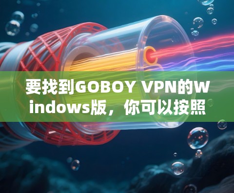 要找到GOBOY VPN的Windows版,你可以按照以下步骤操作 要找到GOBOY VPN的Windows版,你可以按照以下步骤操作