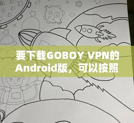 要下载GOBOY VPN的Android版，可以按照以下步骤操作