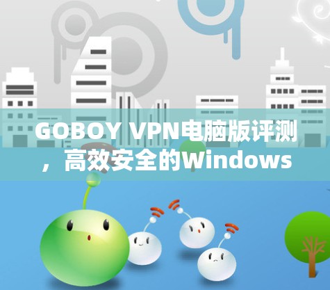 GOBOY VPN电脑版评测，高效安全的Windows VPN解决方案