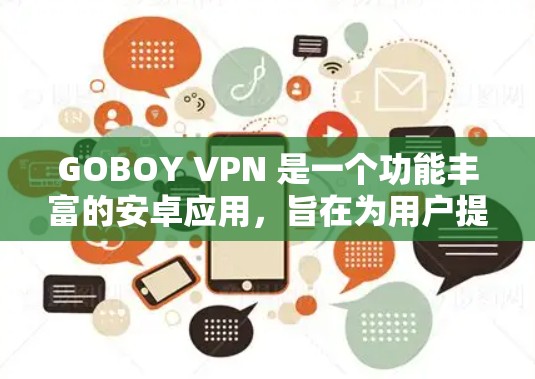 GOBOY VPN 是一个功能丰富的安卓应用,旨在为用户提供安全、隐私保护的网络连接解决方案。以下是对其的详细分析 GOBOY VPN 是一个功能丰富的安卓应用,旨在为用户提供安全、隐私保护的网络连接解决方案。以下是对其的详细分析
