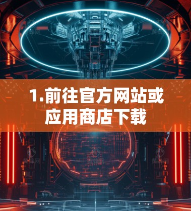1.前往官方网站或应用商店下载