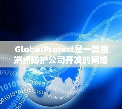 GlobalProtect是一款由端点防护公司开发的网络安全工具，旨在保护端点和网络环境，提供全面的安全覆盖。以下是对GlobalProtect的详细分析和总结