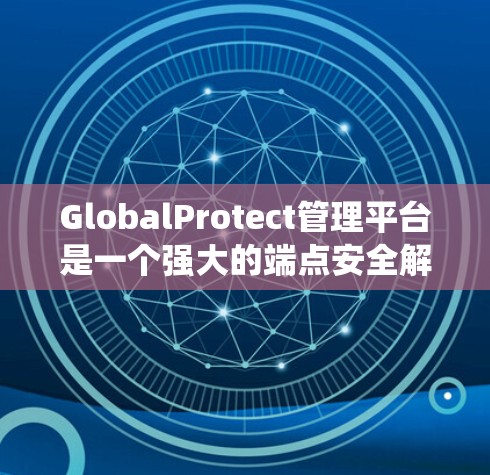 GlobalProtect管理平台是一个强大的端点安全解决方案,设计用于保护企业网络中的各种设备和环境,确保数据和系统的安全。以下是对该平台的详细分析和总结 GlobalProtect管理平台是一个强大的端点安全解决方案,设计用于保护企业网络中的各种设备和环境,确保数据和系统的安全。以下是对该平台的详细分析和总结