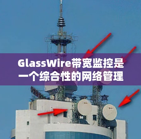 GlassWire带宽监控是一个综合性的网络管理工具，专为数据中心和云计算环境设计，提供全面的网络监控和分析功能。以下是对GlassWire带宽监控的详细分析和总结