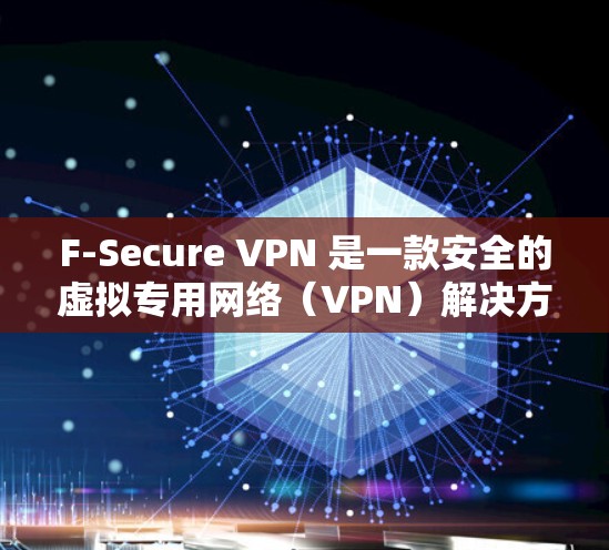 F-Secure VPN 是一款安全的虚拟专用网络（VPN）解决方案，旨在帮助用户保护隐私、匿名化网络流量并安全访问网络资源。以下是使用 F-Secure VPN 的基本指南