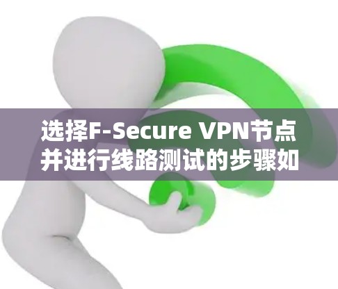 选择F-Secure VPN节点并进行线路测试的步骤如下