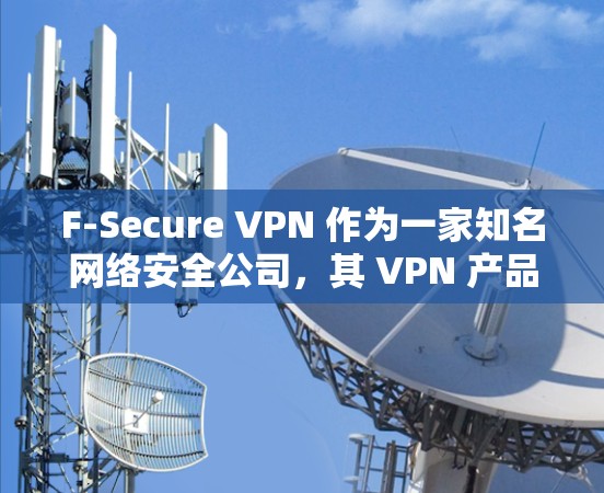F-Secure VPN 作为一家知名网络安全公司，其 VPN 产品在多个方面展现了较高的安全性和隐私保护能力。以下是对其安全性分析的详细总结
