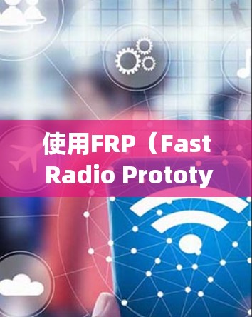 使用FRP(Fast Radio Prototyping)进行无线电通信的步骤如下 使用FRP(Fast Radio Prototyping)进行无线电通信的步骤如下