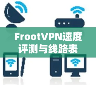 FrootVPN速度评测与线路表现深度解析 FrootVPN速度评测与线路表现深度解析