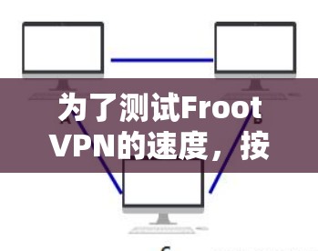 为了测试FrootVPN的速度,按照以下步骤进行 为了测试FrootVPN的速度,按照以下步骤进行