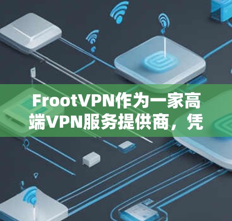 FrootVPN作为一家高端VPN服务提供商，凭借其全面的功能和强大的安全性能，适合追求隐私保护和网络安全的用户。以下是对FrootVPN的详细分析和建议