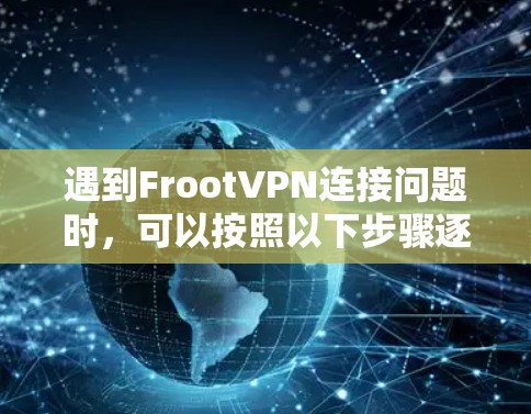 遇到FrootVPN连接问题时,可以按照以下步骤逐步排查和解决 遇到FrootVPN连接问题时,可以按照以下步骤逐步排查和解决