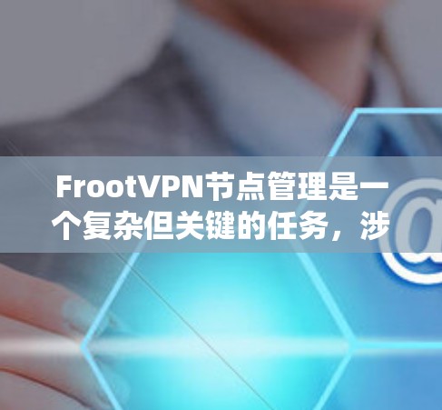 FrootVPN节点管理是一个复杂但关键的任务,涉及多个步骤和考虑因素。以下是对FrootVPN节点管理的系统化总结 FrootVPN节点管理是一个复杂但关键的任务,涉及多个步骤和考虑因素。以下是对FrootVPN节点管理的系统化总结