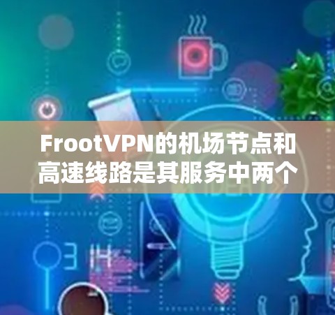 FrootVPN的机场节点和高速线路是其服务中两个关键组成部分,分别针对不同的用户需求和网络场景设计 FrootVPN的机场节点和高速线路是其服务中两个关键组成部分,分别针对不同的用户需求和网络场景设计