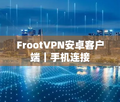 FrootVPN安卓客户端|手机连接 FrootVPN安卓客户端|手机连接